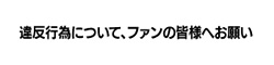 違反行為について、ファンの皆様へお願い