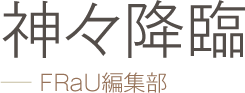 神々降臨 −− FRaU編集部